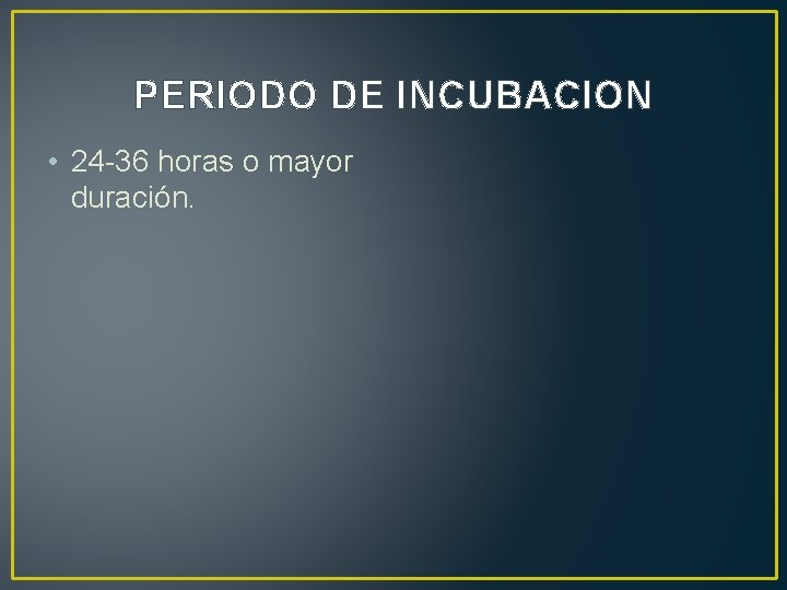 PERIODO DE INCUBACION • 24 -36 horas o mayor duración. 