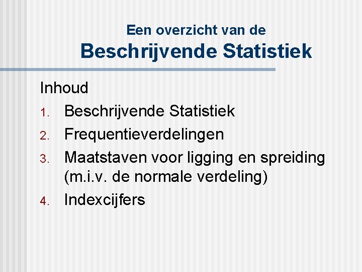 Een overzicht van de Beschrijvende Statistiek Inhoud 1. Beschrijvende Statistiek 2. Frequentieverdelingen 3. Maatstaven