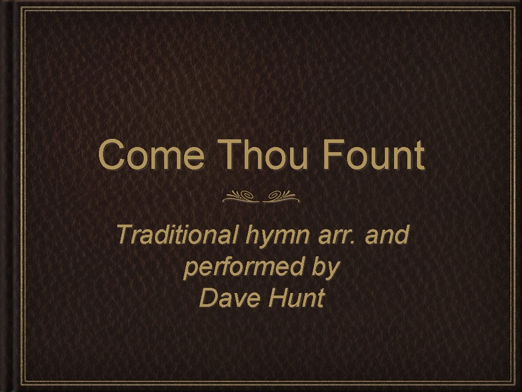 Come Thou Fount Traditional hymn arr. and performed by Dave Hunt 