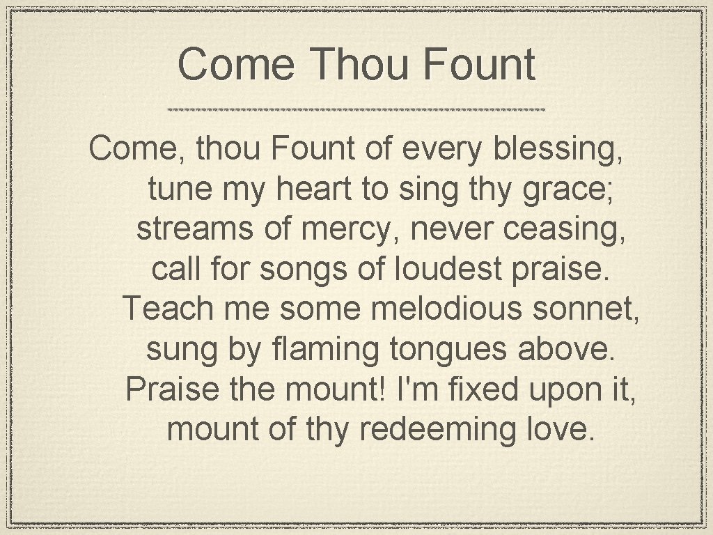 Come Thou Fount Come, thou Fount of every blessing, tune my heart to sing