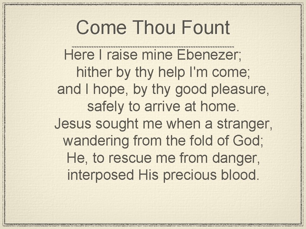 Come Thou Fount Here I raise mine Ebenezer; hither by thy help I'm come;