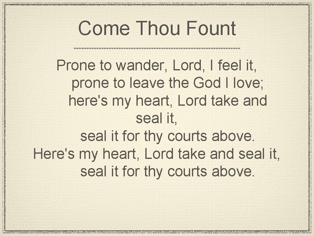 Come Thou Fount Prone to wander, Lord, I feel it, prone to leave the