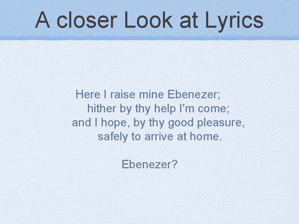 A closer Look at Lyrics Here I raise mine Ebenezer; hither by thy help