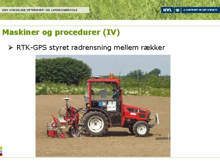 DEN KONGELIGE VETERINÆR- OG LANDBOHØJSKOLE Maskiner og procedurer (IV) Ø RTK-GPS styret radrensning mellem