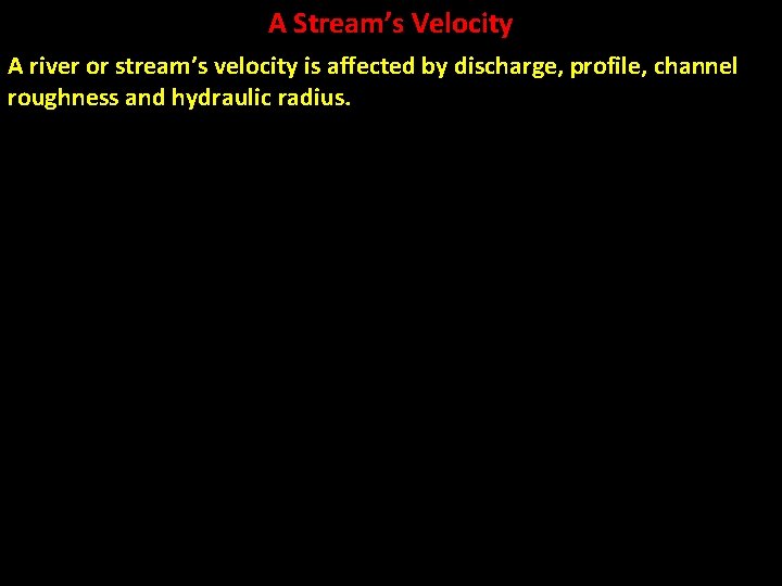 A Stream’s Velocity A river or stream’s velocity is affected by discharge, profile, channel