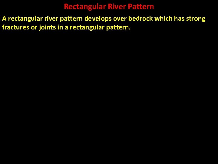 Rectangular River Pattern A rectangular river pattern develops over bedrock which has strong fractures