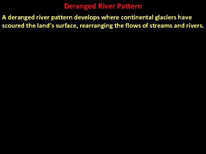 Deranged River Pattern A deranged river pattern develops where continental glaciers have scoured the