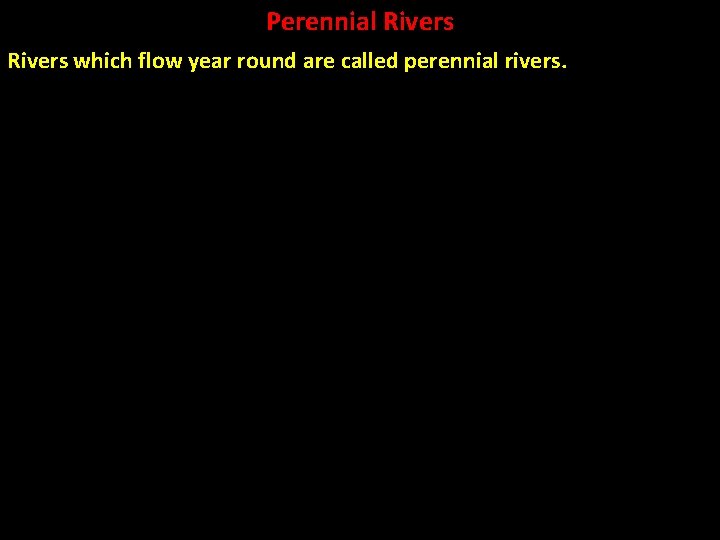 Perennial Rivers which flow year round are called perennial rivers. 