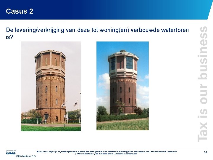 Casus 2 De levering/verkrijging van deze tot woning(en) verbouwde watertoren is? © 2012 KPMG