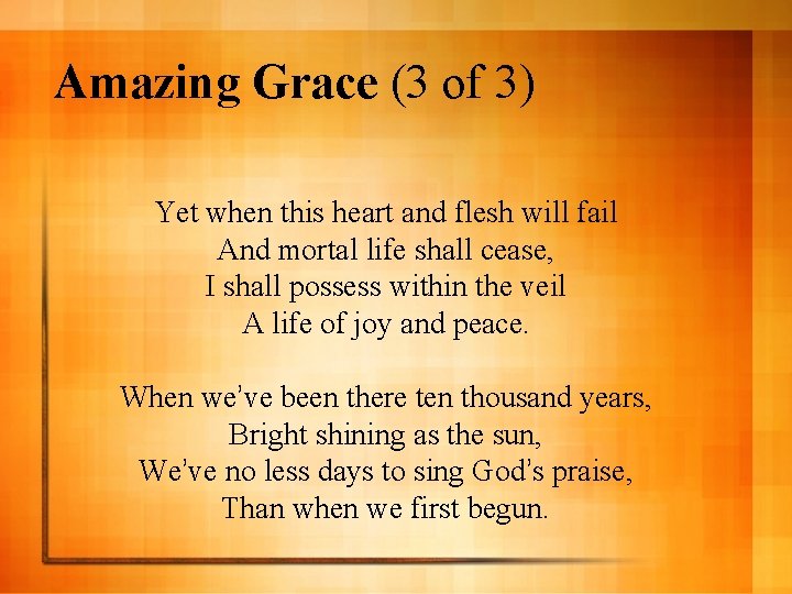 Amazing Grace (3 of 3) Yet when this heart and flesh will fail And