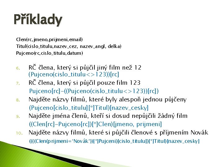 Příklady Clen(rc, jmeno, prijmeni, email) Titul(cislo_titulu, nazev_cez, nazev_angl, delka) Pujceno(rc, cislo_titulu, datum) 6. 7.