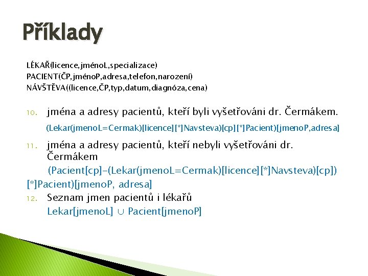 Příklady LÉKAŘ(licence, jméno. L, specializace) PACIENT(ČP, jméno. P, adresa, telefon, narození) NÁVŠTĚVA((licence, ČP, typ,