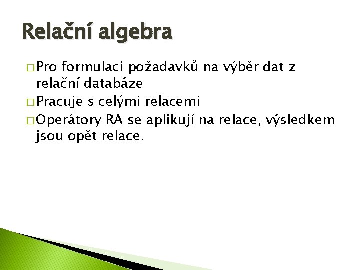 Relační algebra � Pro formulaci požadavků na výběr dat z relační databáze � Pracuje