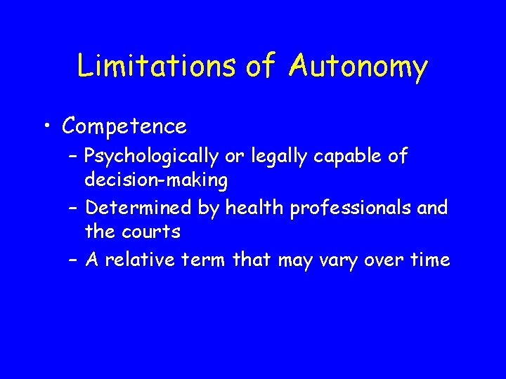 Limitations of Autonomy • Competence – Psychologically or legally capable of decision-making – Determined