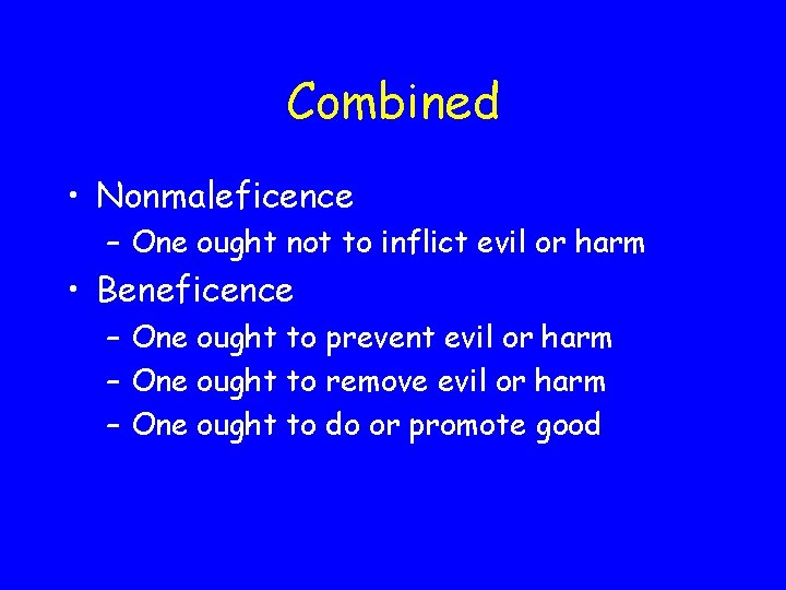 Combined • Nonmaleficence – One ought not to inflict evil or harm • Beneficence