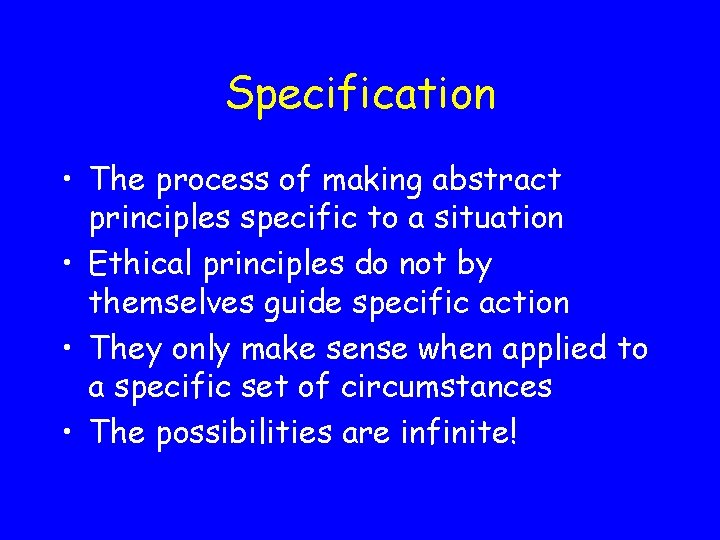 Specification • The process of making abstract principles specific to a situation • Ethical