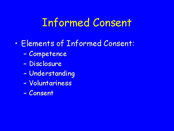 Informed Consent • Elements of Informed Consent: – – – Competence Disclosure Understanding Voluntariness