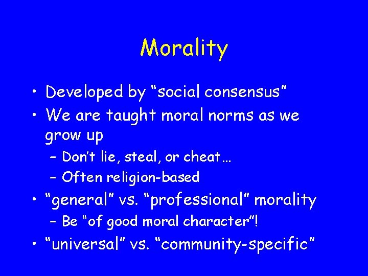 Morality • Developed by “social consensus” • We are taught moral norms as we