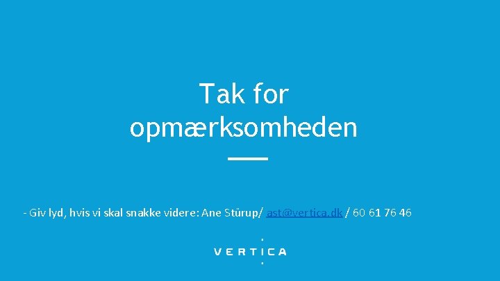 Tak for opmærksomheden - Giv lyd, hvis vi skal snakke videre: Ane Stürup/ ast@vertica.