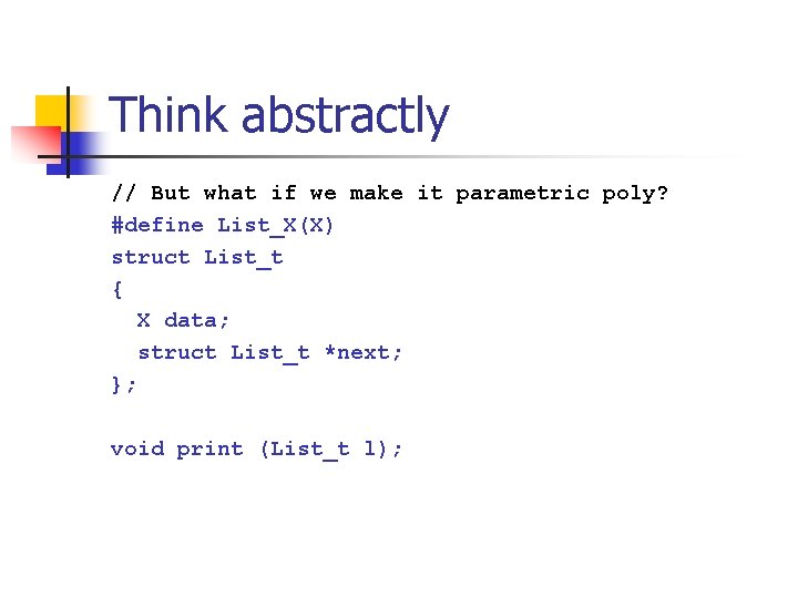 Think abstractly // But what if we make it parametric poly? #define List_X(X) struct Think abstractly // But what if we make it parametric poly? #define List_X(X) struct