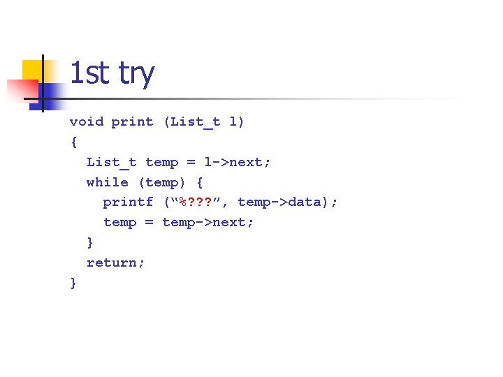 1 st try void print (List_t l) { List_t temp = l->next; while (temp) 1 st try void print (List_t l) { List_t temp = l->next; while (temp)