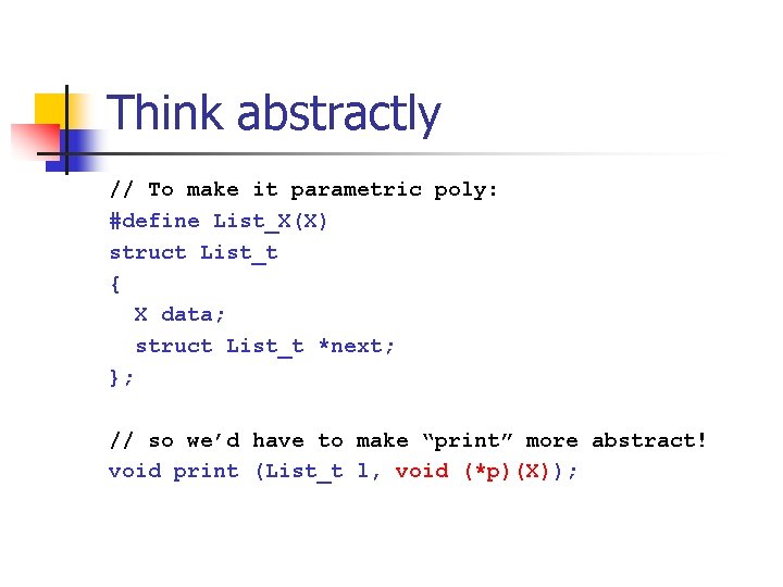 Think abstractly // To make it parametric poly: #define List_X(X) struct List_t { X Think abstractly // To make it parametric poly: #define List_X(X) struct List_t { X