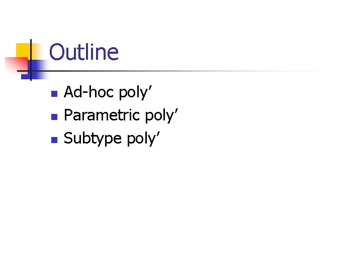 Outline n n n Ad-hoc poly’ Parametric poly’ Subtype poly’ Outline n n n Ad-hoc poly’ Parametric poly’ Subtype poly’