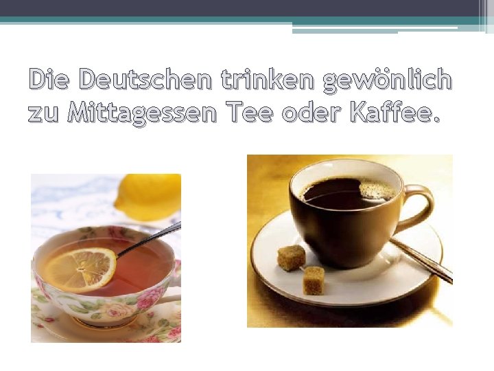 Die Deutschen trinken gewönlich zu Mittagessen Tee oder Kaffee. 