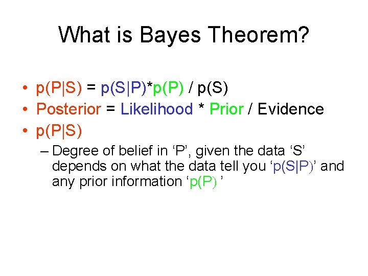 What is Bayes Theorem? • p(P|S) = p(S|P)*p(P) / p(S) • Posterior = Likelihood