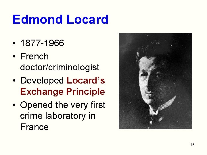 Edmond Locard • 1877 -1966 • French doctor/criminologist • Developed Locard’s Exchange Principle •