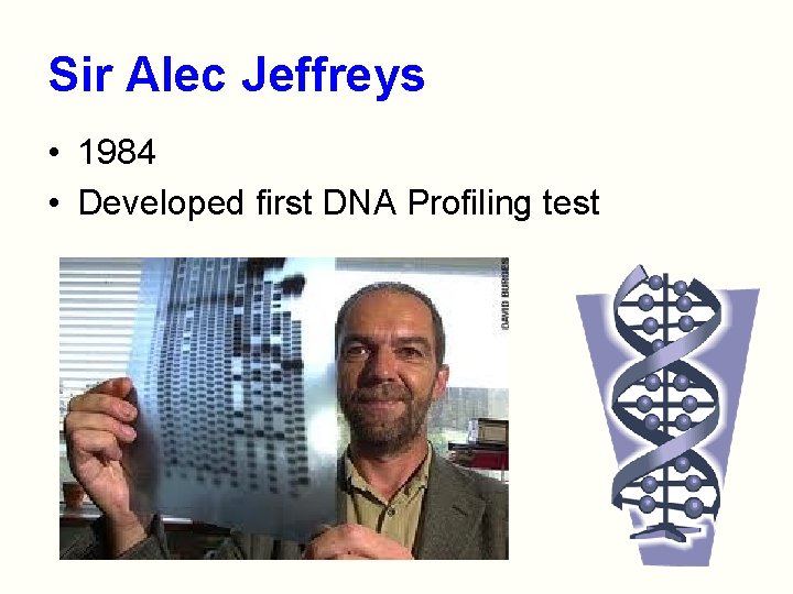 Sir Alec Jeffreys • 1984 • Developed first DNA Profiling test 