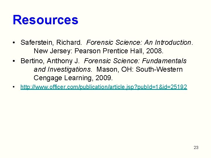 Resources • Saferstein, Richard. Forensic Science: An Introduction. New Jersey: Pearson Prentice Hall, 2008.