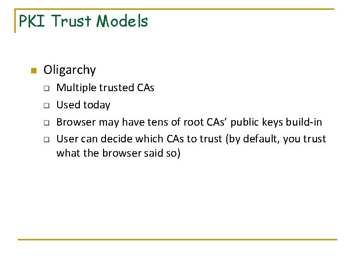 PKI Trust Models n Oligarchy q q Multiple trusted CAs Used today Browser may
