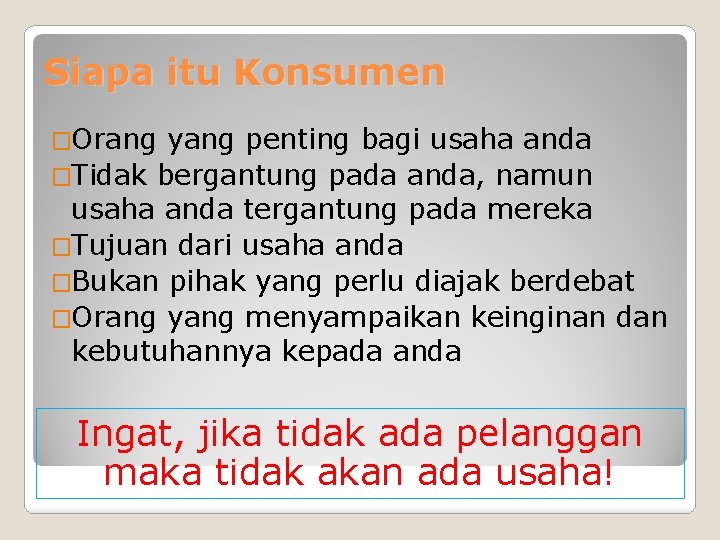 Siapa itu Konsumen �Orang yang penting bagi usaha anda �Tidak bergantung pada anda, namun