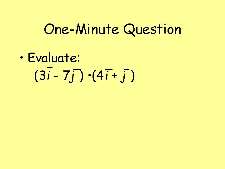 One-Minute Question • Evaluate: (3 i - 7 j ) • (4 i +
