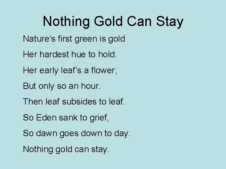 Nothing Gold Can Stay Nature’s first green is gold Her hardest hue to hold.