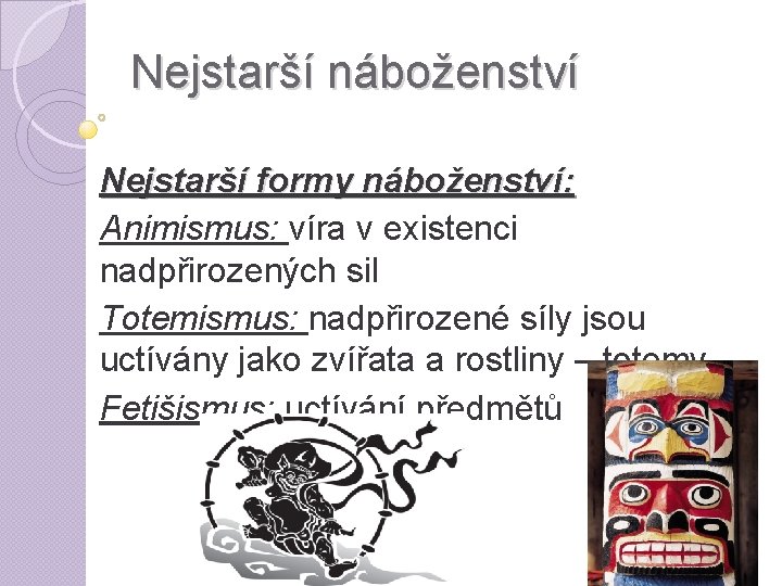 Nejstarší náboženství Nejstarší formy náboženství: Animismus: víra v existenci nadpřirozených sil Totemismus: nadpřirozené síly