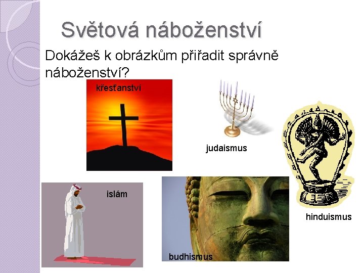 Světová náboženství Dokážeš k obrázkům přiřadit správně náboženství? křesťanství judaismus islám hinduismus budhismus 