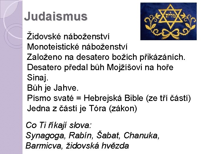 Judaismus Židovské náboženství Monoteistické náboženství Založeno na desatero božích přikázáních. Desatero předal bůh Mojžíšovi