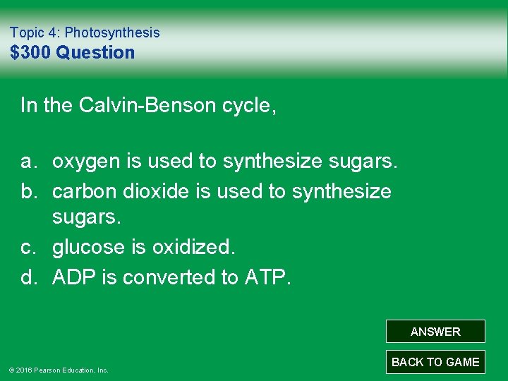 Topic 4: Photosynthesis $300 Question In the Calvin-Benson cycle, a. oxygen is used to