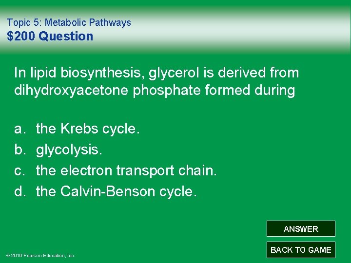 Topic 5: Metabolic Pathways $200 Question In lipid biosynthesis, glycerol is derived from dihydroxyacetone