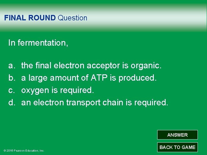 FINAL ROUND Question In fermentation, a. b. c. d. the final electron acceptor is