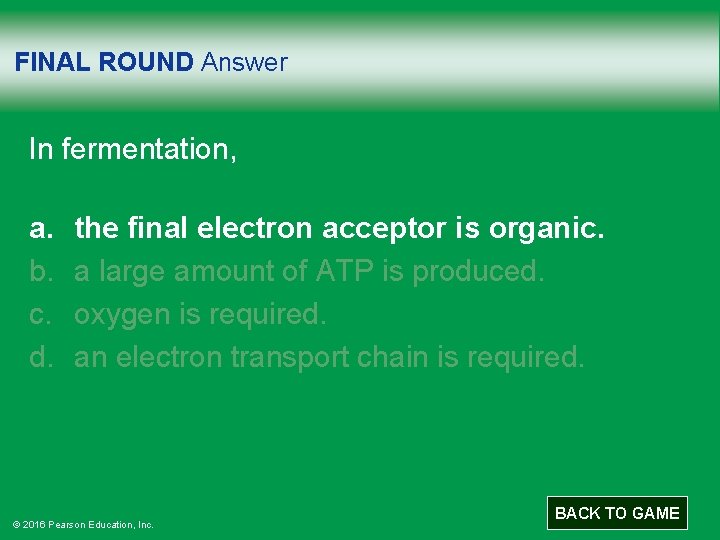 FINAL ROUND Answer In fermentation, a. b. c. d. the final electron acceptor is