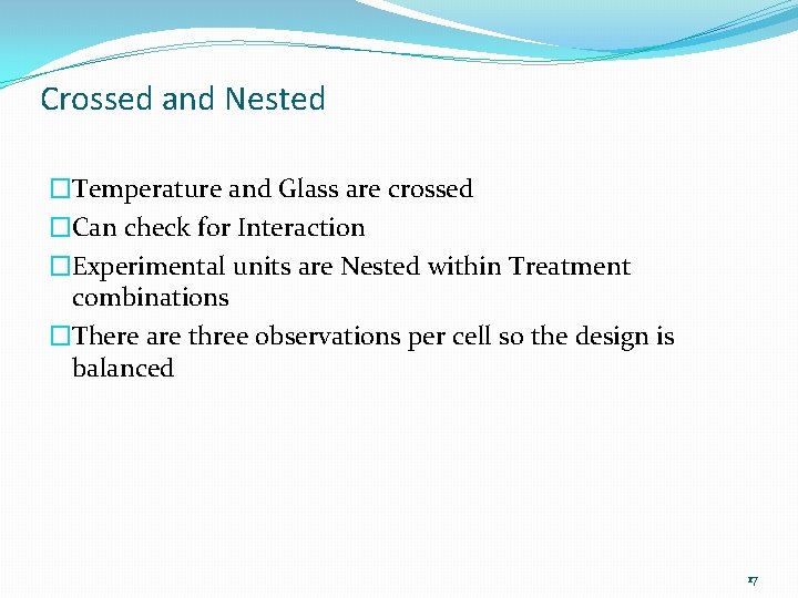 Crossed and Nested �Temperature and Glass are crossed �Can check for Interaction �Experimental units