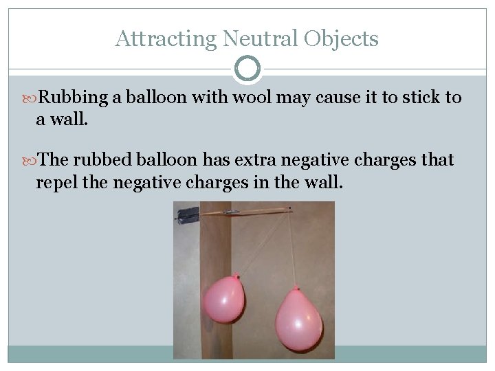 Attracting Neutral Objects Rubbing a balloon with wool may cause it to stick to