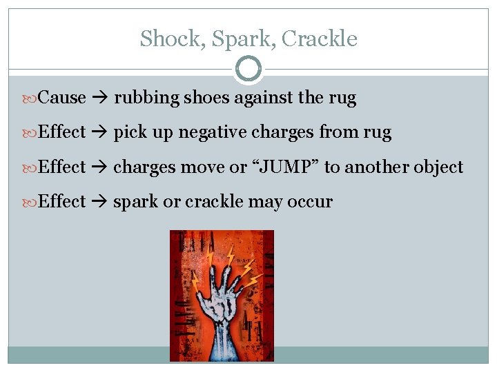 Shock, Spark, Crackle Cause rubbing shoes against the rug Effect pick up negative charges