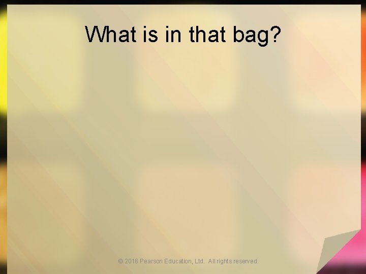 What is in that bag? © 2016 Pearson Education, Ltd. All rights reserved. 