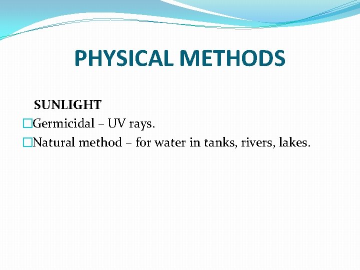 PHYSICAL METHODS SUNLIGHT �Germicidal – UV rays. �Natural method – for water in tanks,