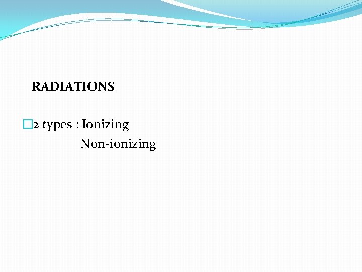 RADIATIONS � 2 types : Ionizing Non-ionizing 