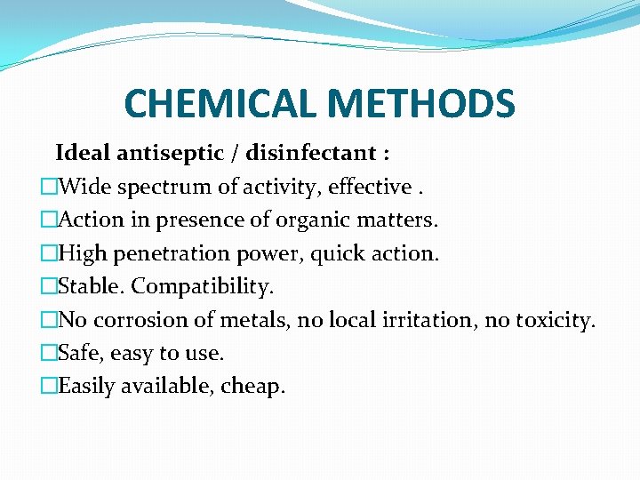 CHEMICAL METHODS Ideal antiseptic / disinfectant : �Wide spectrum of activity, effective. �Action in